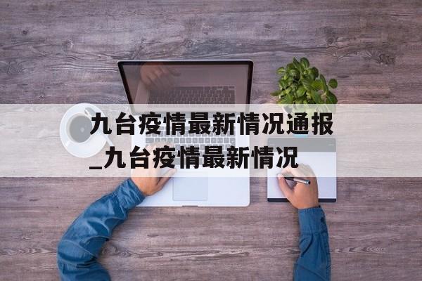 九台疫情最新情况通报_九台疫情最新情况