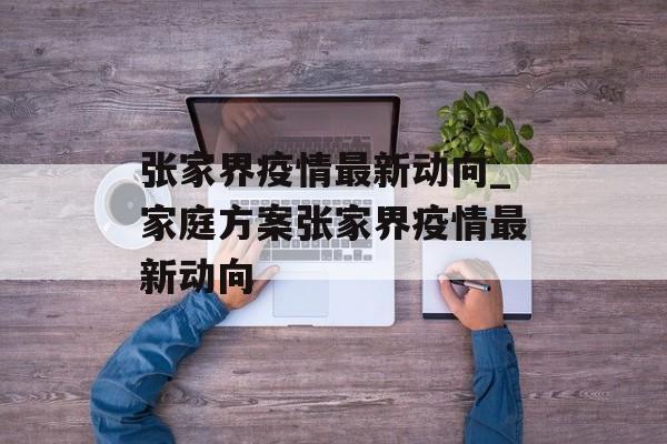 张家界疫情最新动向_家庭方案张家界疫情最新动向